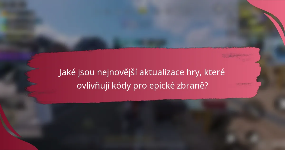 Jaké jsou nejnovější aktualizace hry, které ovlivňují kódy pro epické zbraně?